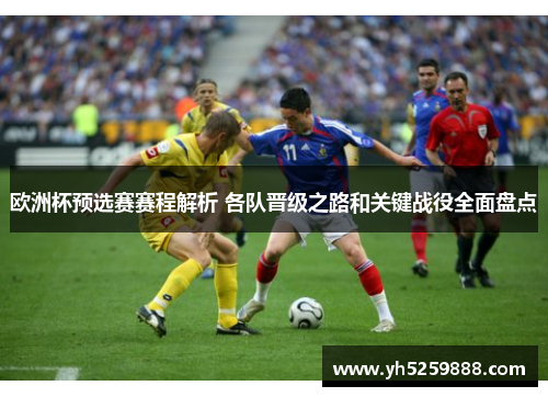 欧洲杯预选赛赛程解析 各队晋级之路和关键战役全面盘点