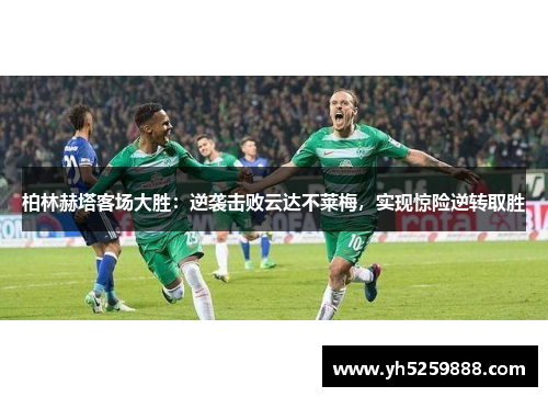 柏林赫塔客场大胜：逆袭击败云达不莱梅，实现惊险逆转取胜