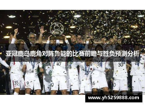 亚冠鹿岛鹿角对阵鲁能的比赛前瞻与胜负预测分析