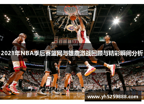 2021年NBA季后赛篮网与雄鹿激战回顾与精彩瞬间分析