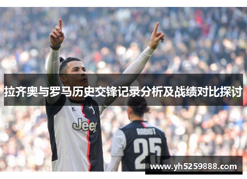 拉齐奥与罗马历史交锋记录分析及战绩对比探讨