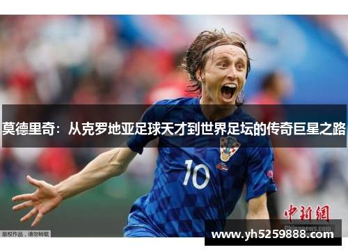 莫德里奇：从克罗地亚足球天才到世界足坛的传奇巨星之路