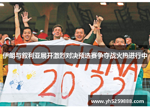 伊朗与叙利亚展开激烈对决预选赛争夺战火热进行中