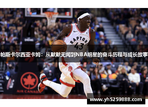 帕斯卡尔西亚卡姆：从默默无闻到NBA明星的奋斗历程与成长故事