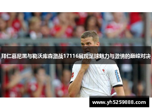 拜仁慕尼黑与勒沃库森激战17116展现足球魅力与激情的巅峰对决