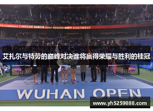 艾扎尔与特劳的巅峰对决谁将赢得荣耀与胜利的桂冠