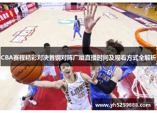 CBA赛程精彩对决首钢对阵广厦直播时间及观看方式全解析