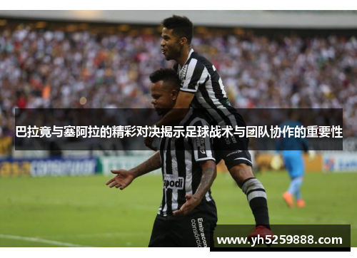巴拉竟与塞阿拉的精彩对决揭示足球战术与团队协作的重要性