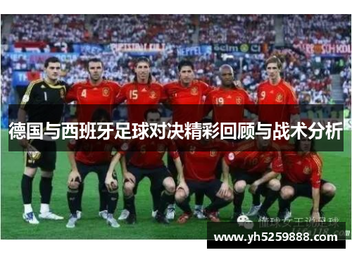 德国与西班牙足球对决精彩回顾与战术分析